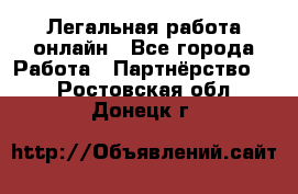 Легальная работа онлайн - Все города Работа » Партнёрство   . Ростовская обл.,Донецк г.